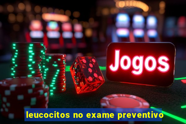 leucocitos no exame preventivo